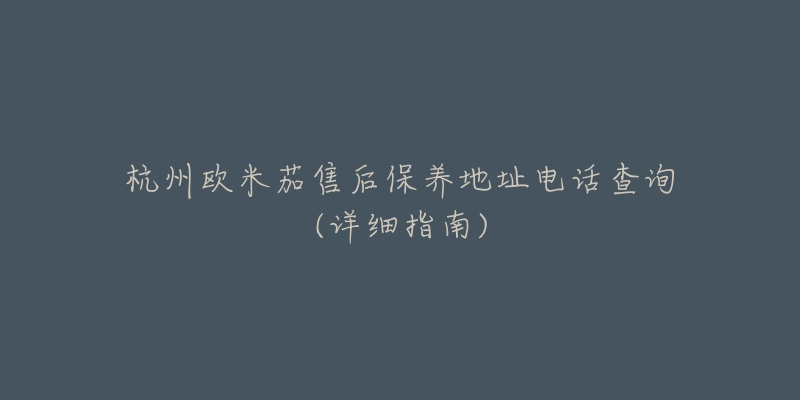 杭州欧米茄售后保养地址电话查询(详细指南)-名表号 杭州欧米茄售后保养地址电话查询(详细指南)