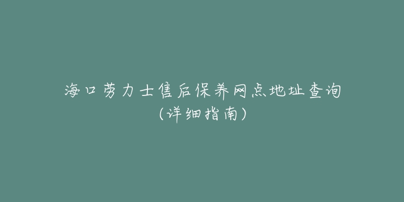 海口劳力士售后保养网点地址查询(详细指南)