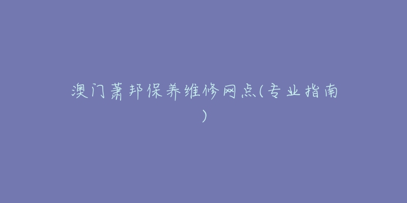 澳门萧邦保养维修网点(专业指南)-名表号 澳门萧邦保养维修网点(专业指南)