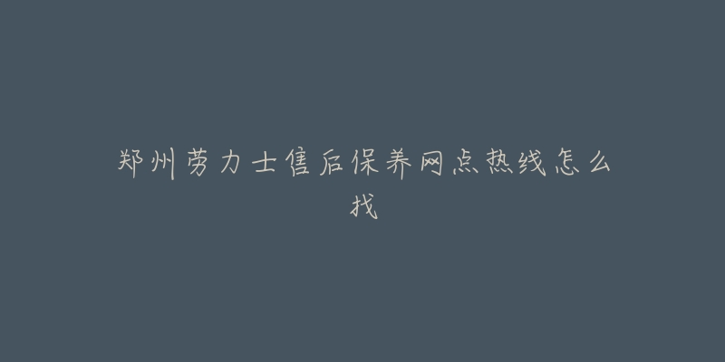 郑州劳力士售后保养网点热线怎么找-名表号 郑州劳力士售后保养网点热线怎么找