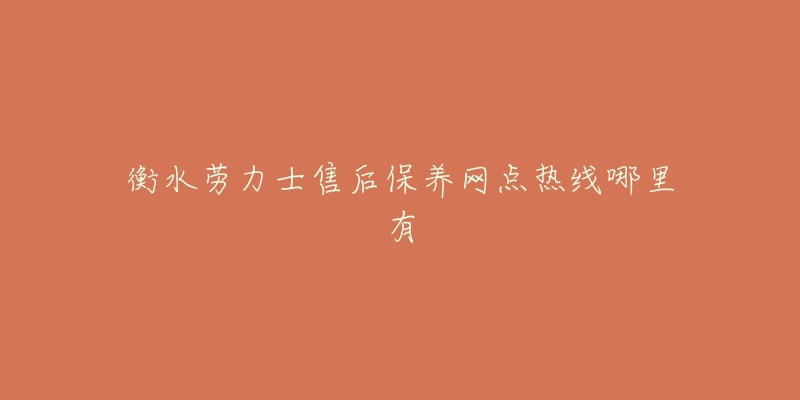 衡水劳力士售后保养网点热线哪里有