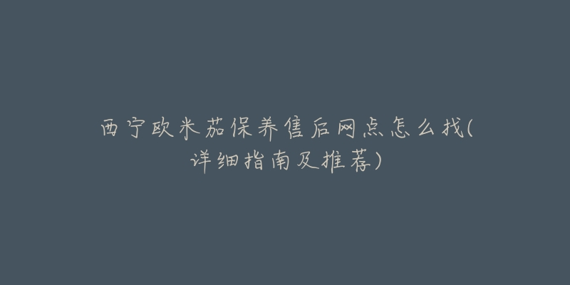 西宁欧米茄保养售后网点怎么找(详细指南及推荐)-名表号 西宁欧米茄保养售后网点怎么找(详细指南及推荐)