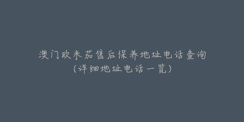 澳门欧米茄售后保养地址电话查询(详细地址电话一览)