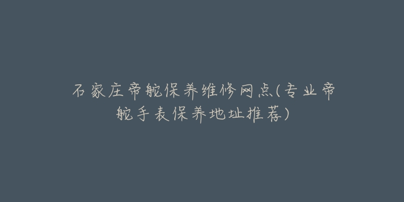 石家庄帝舵保养维修网点(专业帝舵手表保养地址推荐)-名表号 石家庄帝舵保养维修网点(专业帝舵手表保养地址推荐)