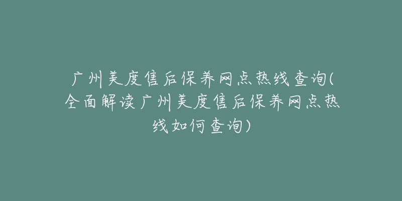 广州美度售后保养网点热线查询(全面解读广州美度售后保养网点热线如何查询)-名表号 广州美度售后保养网点热线查询(全面解读广州美度售后保养网点热线如何查询)