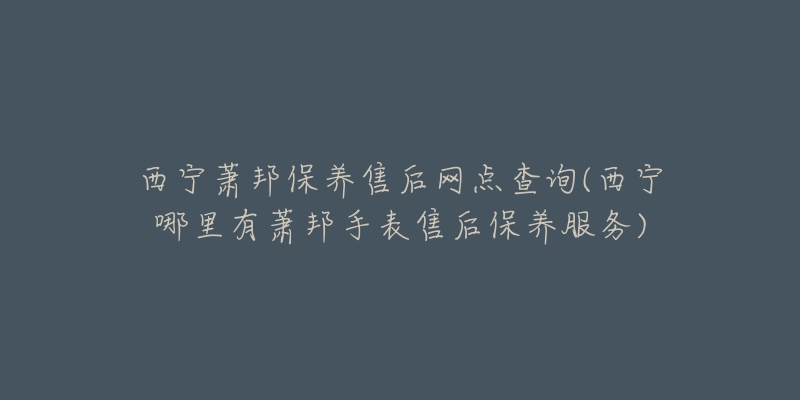 西宁萧邦保养售后网点查询(西宁哪里有萧邦手表售后保养服务)-名表号 西宁萧邦保养售后网点查询(西宁哪里有萧邦手表售后保养服务)