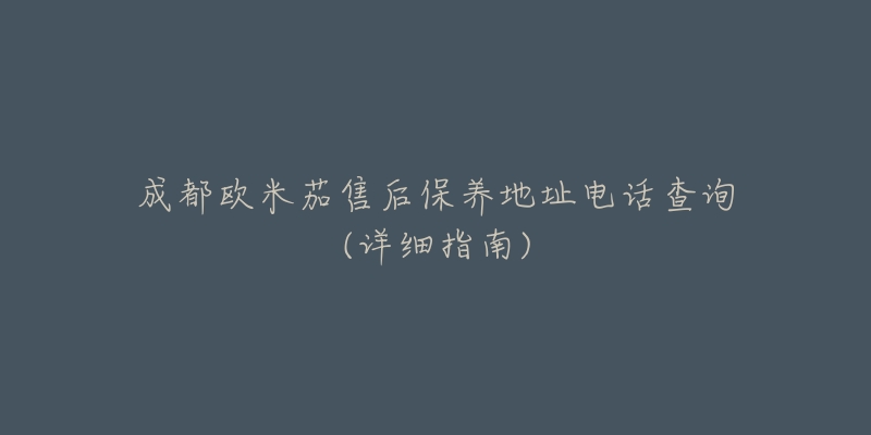 成都欧米茄售后保养地址电话查询(详细指南)-名表号 成都欧米茄售后保养地址电话查询(详细指南)