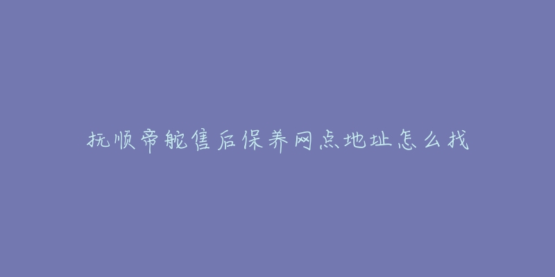 抚顺帝舵售后保养网点地址怎么找-名表号 抚顺帝舵售后保养网点地址怎么找
