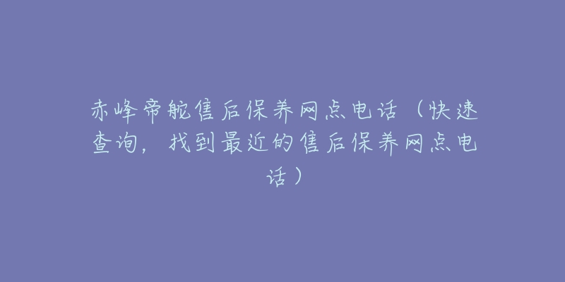 赤峰帝舵售后保养网点电话(快速查询,找到最近的售后保养网点电话)-名表号 赤峰帝舵售后保养网点电话(快速查询,找到最近的售后保养网点电话)