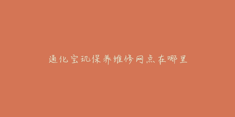 通化宝玑保养维修网点在哪里