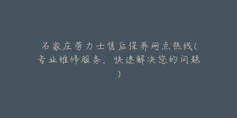 石家庄劳力士售后保养网点热线(专业维修服务,快速解决您的问题)-名表号 石家庄劳力士售后保养网点热线(专业维修服务,快速解决您的问题)