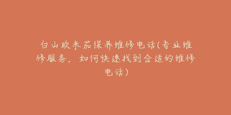 白山欧米茄保养维修电话(专业维修服务,如何快速找到合适的维修电话)-名表号 白山欧米茄保养维修电话(专业维修服务,如何快速找到合适的维修电话)
