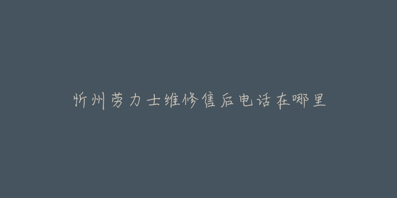 忻州劳力士维修售后电话在哪里-名表号 忻州劳力士维修售后电话在哪里