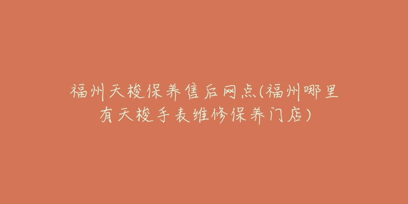 福州天梭保养售后网点(福州哪里有天梭手表维修保养门店)-名表号 福州天梭保养售后网点(福州哪里有天梭手表维修保养门店)