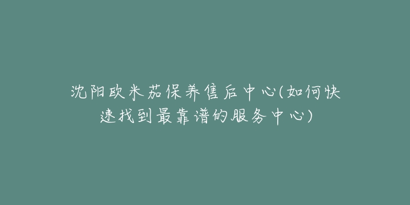 沈阳欧米茄保养售后中心(如何快速找到最靠谱的服务中心)-名表号 沈阳欧米茄保养售后中心(如何快速找到最靠谱的服务中心)