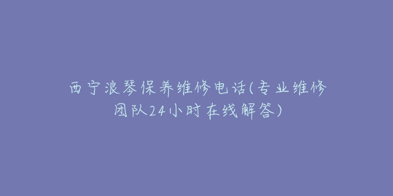 西宁浪琴保养维修电话(专业维修团队24小时在线解答)