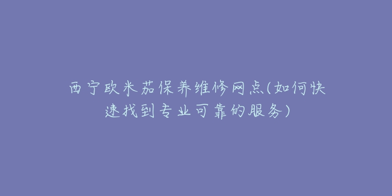 西宁欧米茄保养维修网点(如何快速找到专业可靠的服务)-名表号 西宁欧米茄保养维修网点(如何快速找到专业可靠的服务)