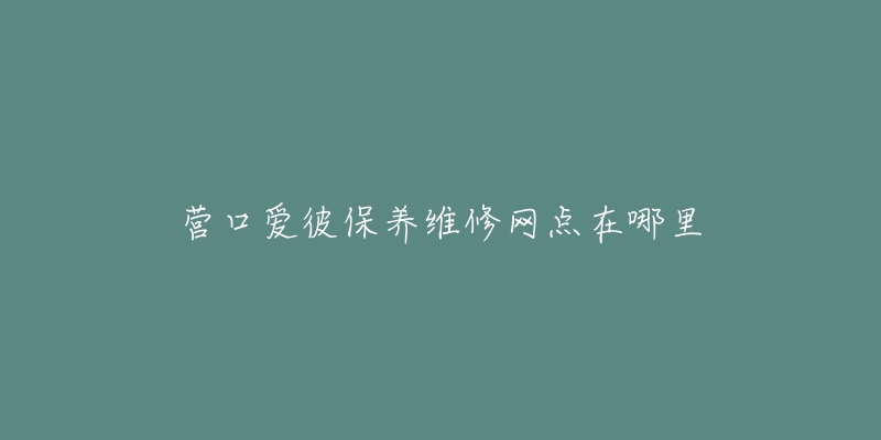 营口爱彼保养维修网点在哪里