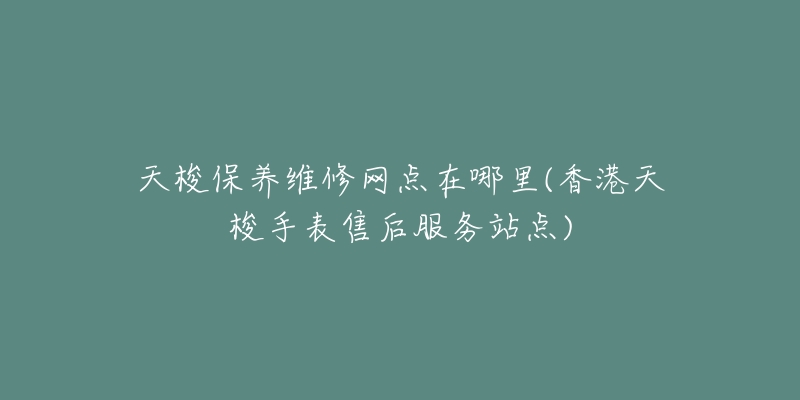 天梭保养维修网点在哪里(香港天梭手表售后服务站点)-名表号 天梭保养维修网点在哪里(香港天梭手表售后服务站点)