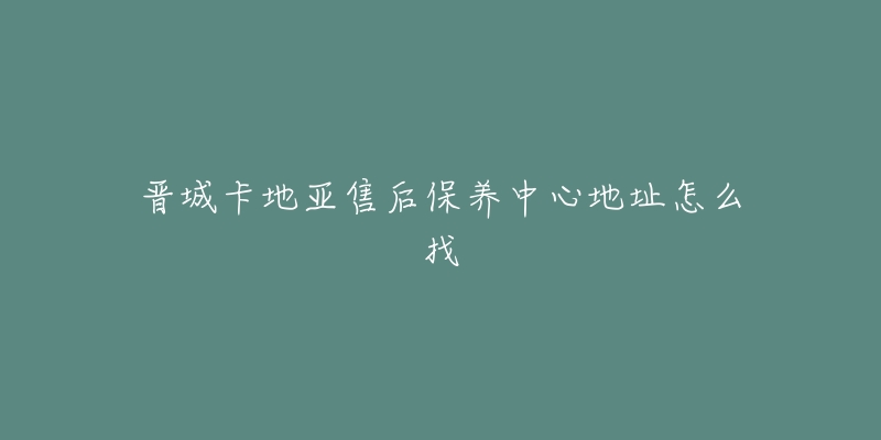 晋城卡地亚售后保养中心地址怎么找-名表号 晋城卡地亚售后保养中心地址怎么找