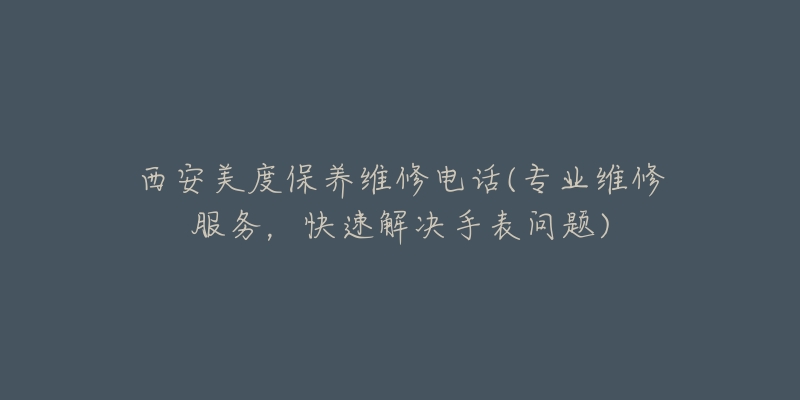 西安美度保养维修电话(专业维修服务,快速解决手表问题)-名表号 西安美度保养维修电话(专业维修服务,快速解决手表问题)