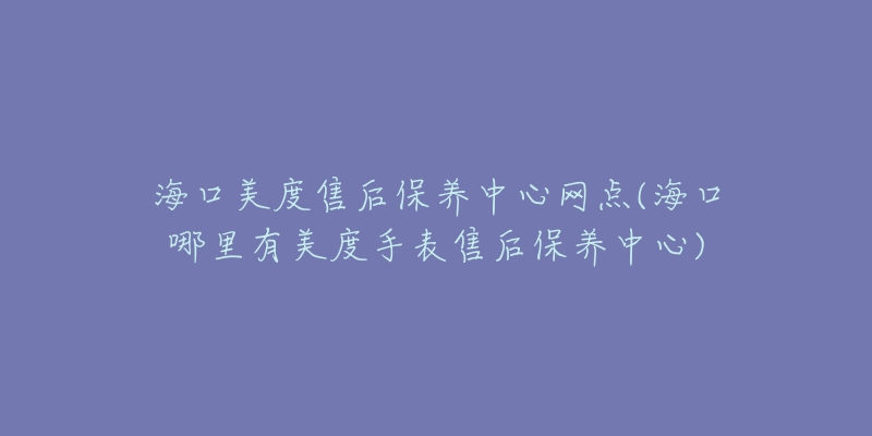 海口美度售后保养中心网点(海口哪里有美度手表售后保养中心)-名表号 海口美度售后保养中心网点(海口哪里有美度手表售后保养中心)