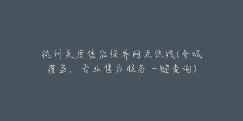 杭州美度售后保养网点热线(全城覆盖，专业售后服务一键查询)