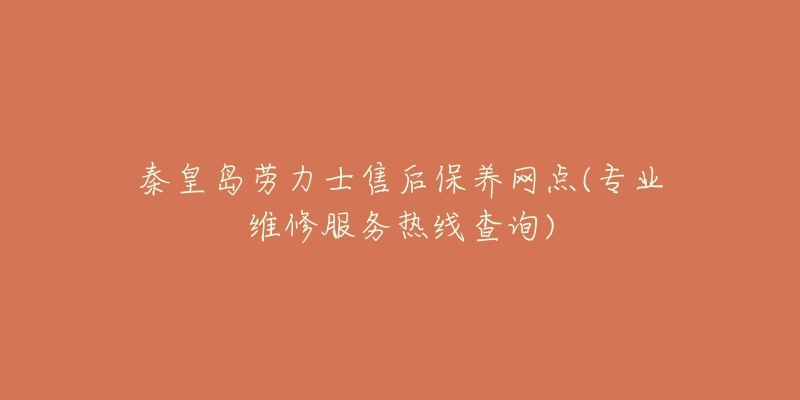 秦皇岛劳力士售后保养网点(专业维修服务热线查询)-名表号 秦皇岛劳力士售后保养网点(专业维修服务热线查询)