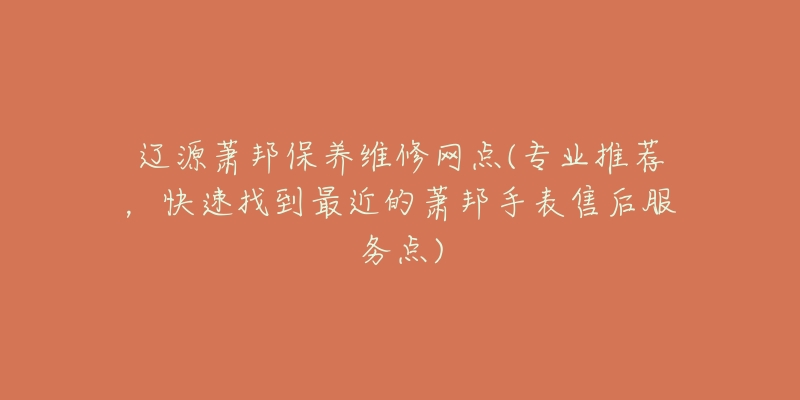 辽源萧邦保养维修网点(专业推荐,快速找到最近的萧邦手表售后服务点)-名表号 辽源萧邦保养维修网点(专业推荐,快速找到最近的萧邦手表售后服务点)