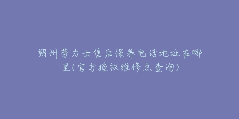 朔州劳力士售后保养电话地址在哪里(官方授权维修点查询)-名表号 朔州劳力士售后保养电话地址在哪里(官方授权维修点查询)