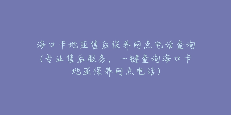 海口卡地亚售后保养网点电话查询(专业售后服务,一键查询海口卡地亚保养网点电话)-名表号 海口卡地亚售后保养网点电话查询(专业售后服务,一键查询海口卡地亚保养网点电话)