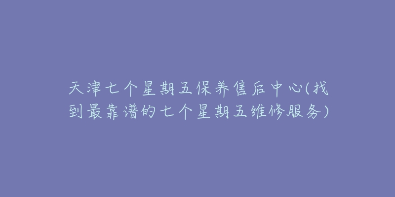 天津七个星期五保养售后中心(找到最靠谱的七个星期五维修服务)-名表号 天津七个星期五保养售后中心(找到最靠谱的七个星期五维修服务)