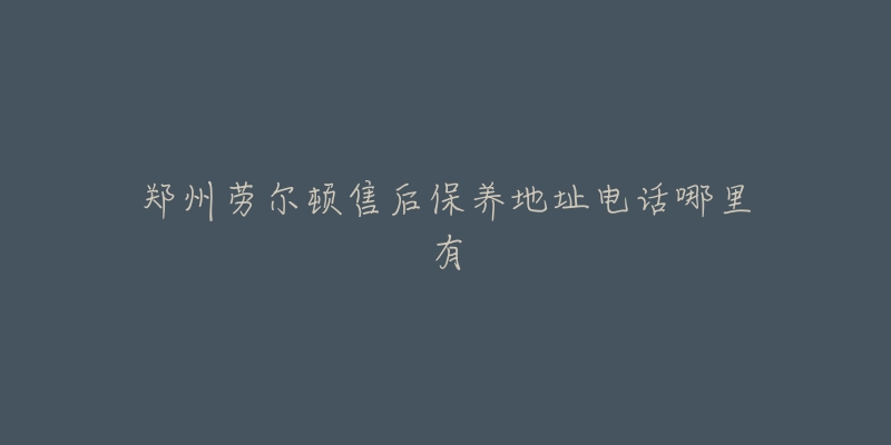 郑州劳尔顿售后保养地址电话哪里有-名表号 郑州劳尔顿售后保养地址电话哪里有