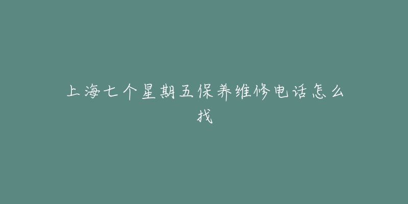 上海七个星期五保养维修电话怎么找-名表号 上海七个星期五保养维修电话怎么找