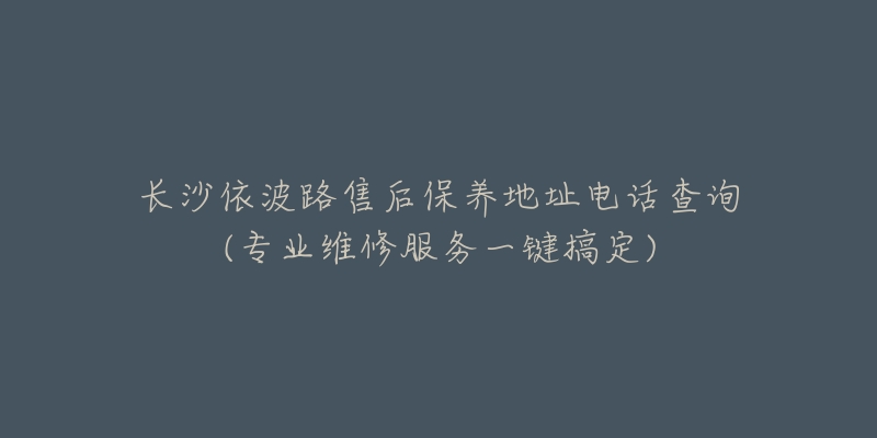 长沙依波路售后保养地址电话查询(专业维修服务一键搞定)-名表号 长沙依波路售后保养地址电话查询(专业维修服务一键搞定)
