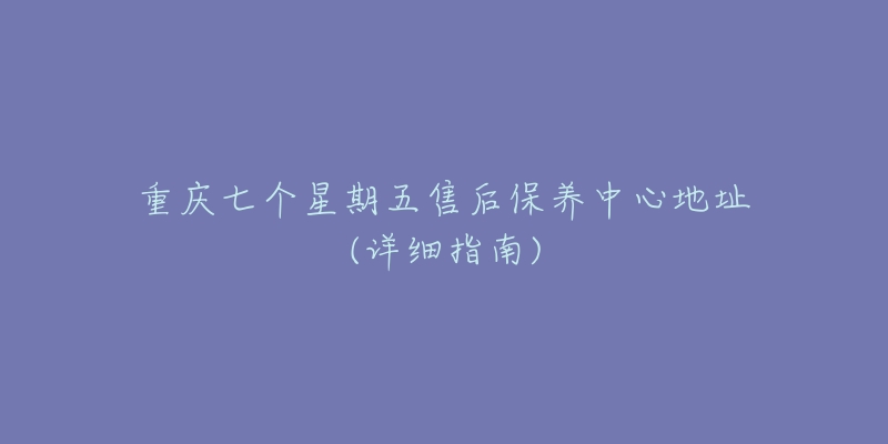重庆七个星期五售后保养中心地址(详细指南)-名表号 重庆七个星期五售后保养中心地址(详细指南)