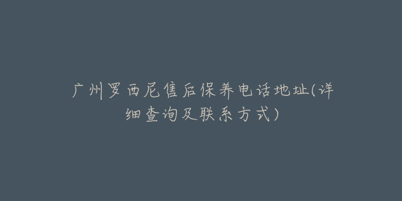 广州罗西尼售后保养电话地址(详细查询及联系方式)-名表号 广州罗西尼售后保养电话地址(详细查询及联系方式)