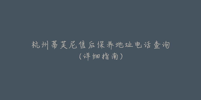 杭州蒂芙尼售后保养地址电话查询(详细指南)-名表号 杭州蒂芙尼售后保养地址电话查询(详细指南)