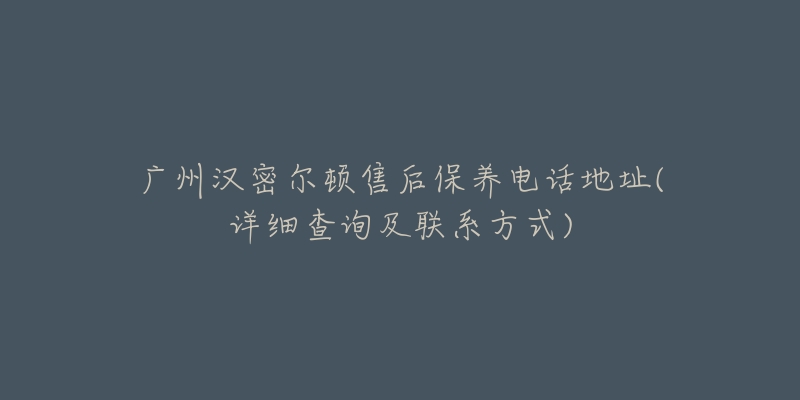 广州汉密尔顿售后保养电话地址(详细查询及联系方式)-名表号 广州汉密尔顿售后保养电话地址(详细查询及联系方式)