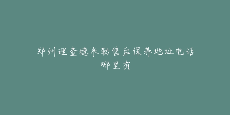 郑州理查德米勒售后保养地址电话哪里有-名表号 郑州理查德米勒售后保养地址电话哪里有