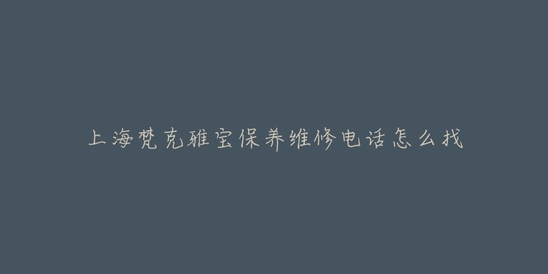 上海梵克雅宝保养维修电话怎么找-名表号 上海梵克雅宝保养维修电话怎么找