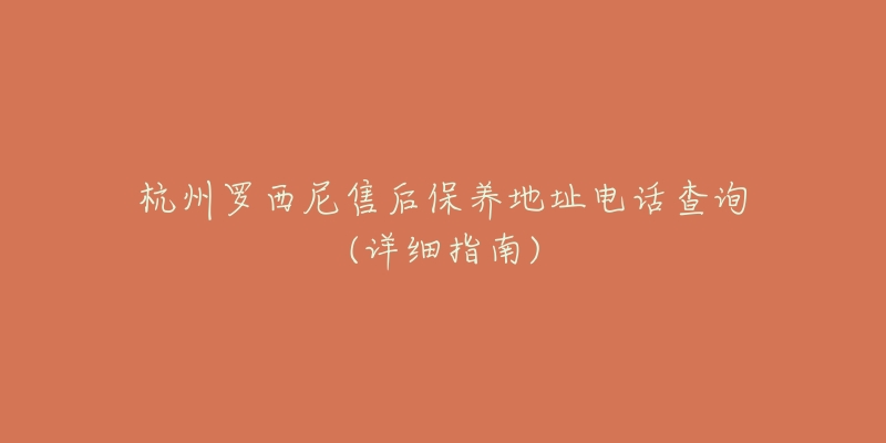 杭州罗西尼售后保养地址电话查询(详细指南)-名表号 杭州罗西尼售后保养地址电话查询(详细指南)