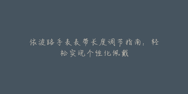依波路手表表带长度调节指南：轻松实现个性化佩戴