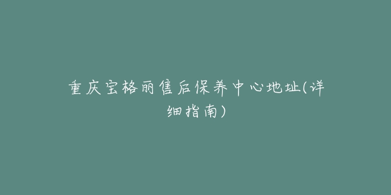 重庆宝格丽售后保养中心地址(详细指南)-名表号 重庆宝格丽售后保养中心地址(详细指南)
