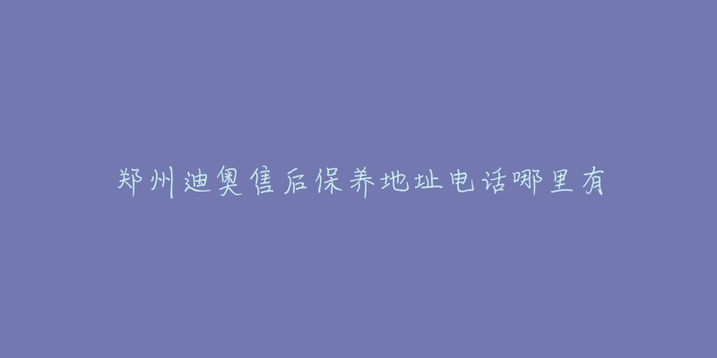 郑州迪奥售后保养地址电话哪里有-名表号 郑州迪奥售后保养地址电话哪里有