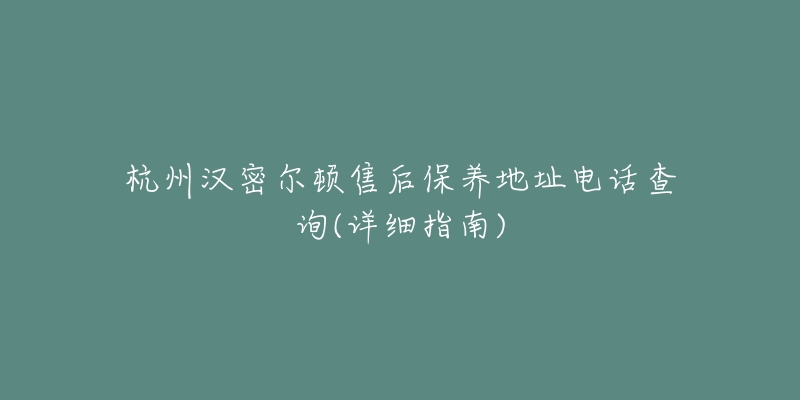 杭州汉密尔顿售后保养地址电话查询(详细指南)-名表号 杭州汉密尔顿售后保养地址电话查询(详细指南)