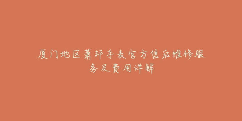 厦门地区萧邦手表官方售后维修服务及费用详解-名表号 厦门地区萧邦手表官方售后维修服务及费用详解
