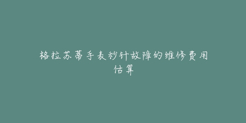格拉苏蒂手表秒针故障的维修费用估算-名表号 格拉苏蒂手表秒针故障的维修费用估算