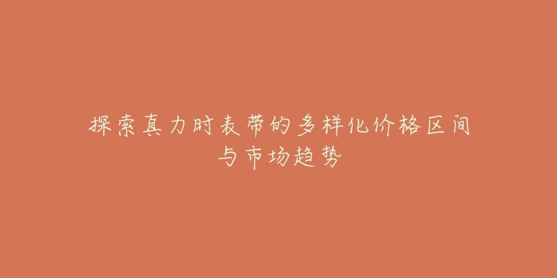 探索真力时表带的多样化价格区间与市场趋势-名表号 探索真力时表带的多样化价格区间与市场趋势