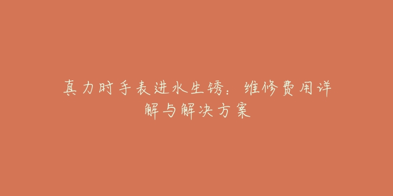 真力时手表进水生锈:维修费用详解与解决方案-名表号 真力时手表进水生锈:维修费用详解与解决方案